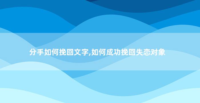 分手如何挽回文字,如何成功挽回失恋对象