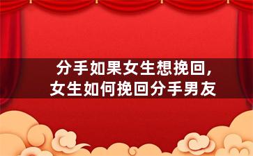 分手如果女生想挽回,女生如何挽回分手男友