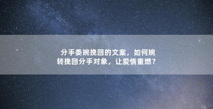 分手委婉挽回的文案，如何婉转挽回分手对象，让爱情重燃？