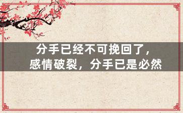 分手已经不可挽回了，感情破裂，分手已是必然