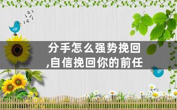 分手怎么强势挽回,自信挽回你的前任