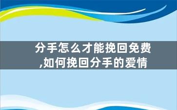分手怎么才能挽回免费,如何挽回分手的爱情