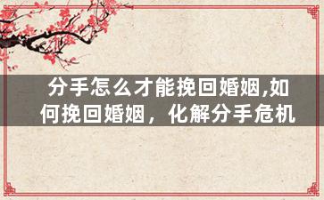 分手怎么才能挽回婚姻,如何挽回婚姻，化解分手危机