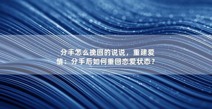 分手怎么挽回的说说，重建爱情：分手后如何重回恋爱状态？