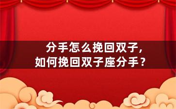 分手怎么挽回双子,如何挽回双子座分手？