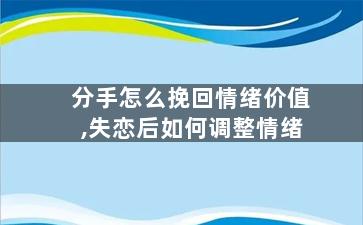 分手怎么挽回情绪价值,失恋后如何调整情绪