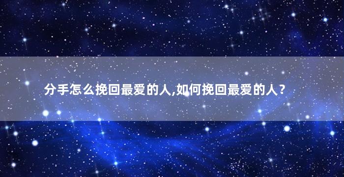 分手怎么挽回最爱的人,如何挽回最爱的人？