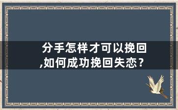 分手怎样才可以挽回,如何成功挽回失恋？