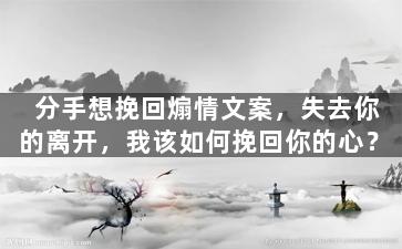 分手想挽回煽情文案，失去你的离开，我该如何挽回你的心？