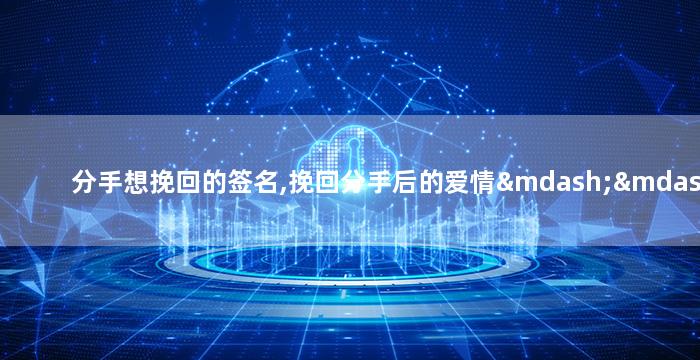 分手想挽回的签名,挽回分手后的爱情——签名创意汇编