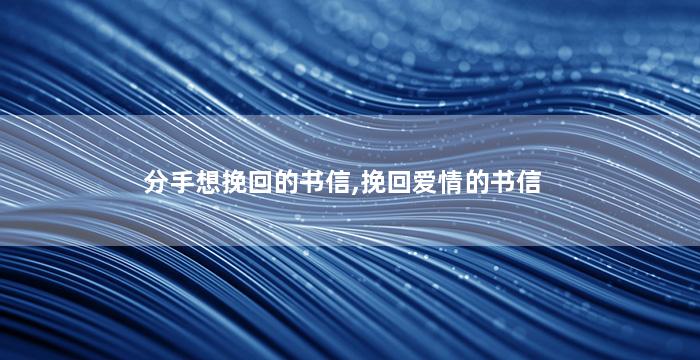 分手想挽回的书信,挽回爱情的书信