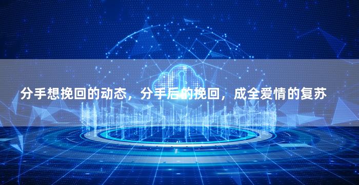分手想挽回的动态，分手后的挽回，成全爱情的复苏