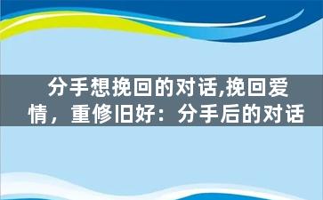 分手想挽回的对话,挽回爱情，重修旧好：分手后的对话