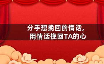分手想挽回的情话,用情话挽回TA的心