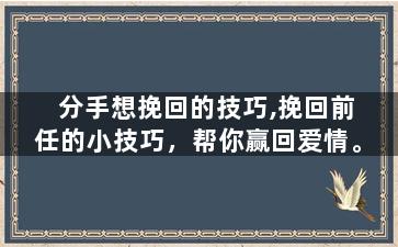 分手想挽回的技巧,挽回前任的小技巧，帮你赢回爱情。