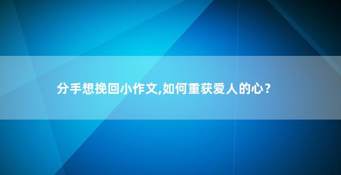 分手想挽回小作文,如何重获爱人的心？