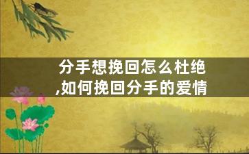 分手想挽回怎么杜绝,如何挽回分手的爱情