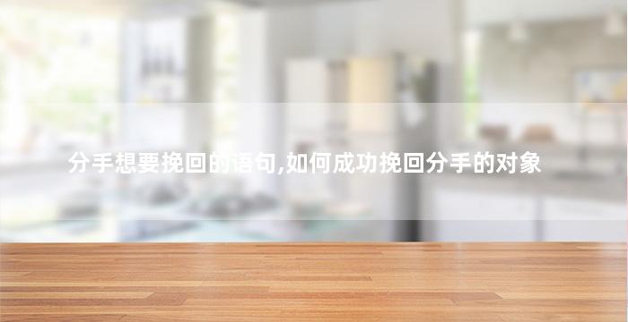 分手想要挽回的语句,如何成功挽回分手的对象