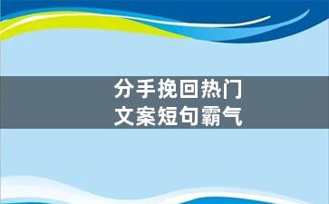 分手挽回热门文案短句霸气（分手挽回热门文案短句霸气长句）