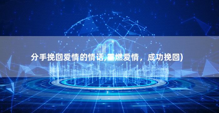 分手挽回爱情的情话,重燃爱情，成功挽回)