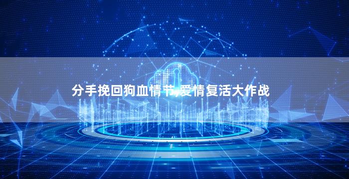 分手挽回狗血情节,爱情复活大作战