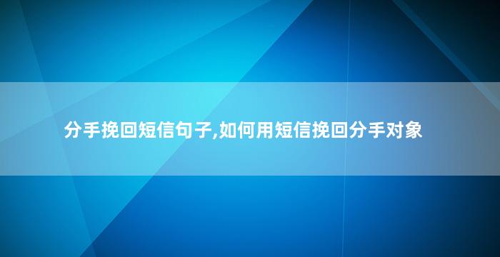 分手挽回短信句子,如何用短信挽回分手对象