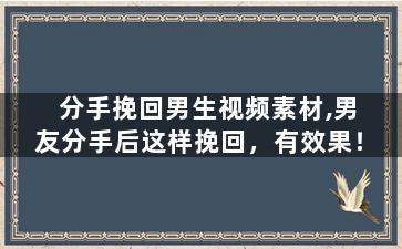 分手挽回男生视频素材,男友分手后这样挽回，有效果！