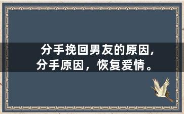 分手挽回男友的原因,分手原因，恢复爱情。