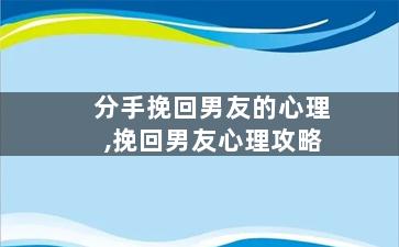 分手挽回男友的心理,挽回男友心理攻略