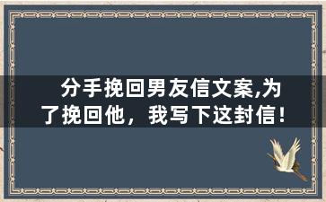 分手挽回男友信文案,为了挽回他，我写下这封信！