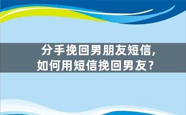 分手挽回男朋友短信,如何用短信挽回男友？