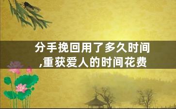 分手挽回用了多久时间,重获爱人的时间花费