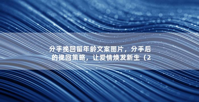 分手挽回留年龄文案图片，分手后的挽回策略，让爱情焕发新生（29岁女）