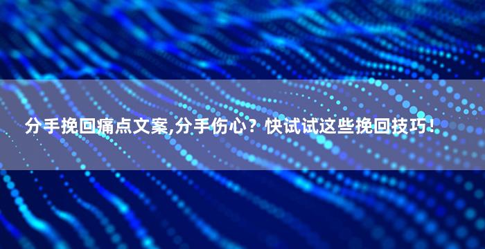 分手挽回痛点文案,分手伤心？快试试这些挽回技巧！