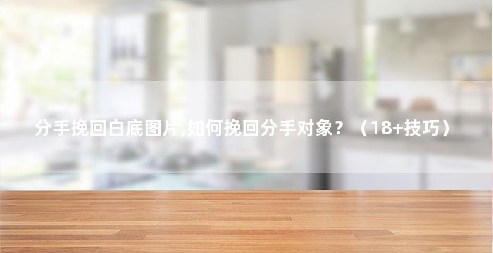 分手挽回白底图片,如何挽回分手对象？（18+技巧）