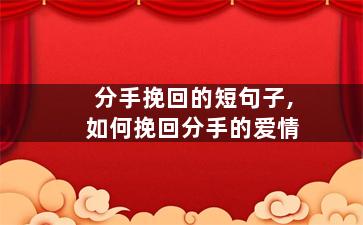 分手挽回的短句子,如何挽回分手的爱情