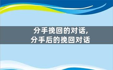 分手挽回的对话,分手后的挽回对话