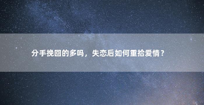 分手挽回的多吗，失恋后如何重拾爱情？