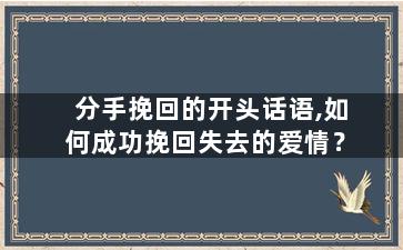 分手挽回的开头话语,如何成功挽回失去的爱情？