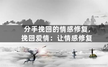 分手挽回的情感修复,挽回爱情：让情感修复