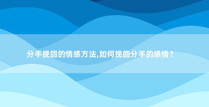 分手挽回的情感方法,如何挽回分手的感情？