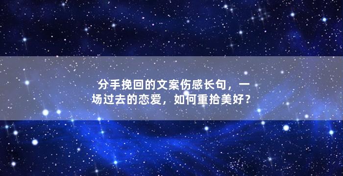 分手挽回的文案伤感长句，一场过去的恋爱，如何重拾美好？