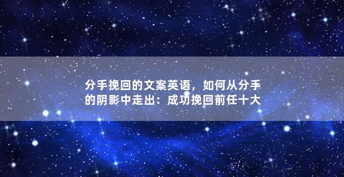 分手挽回的文案英语，如何从分手的阴影中走出：成功挽回前任十大技巧