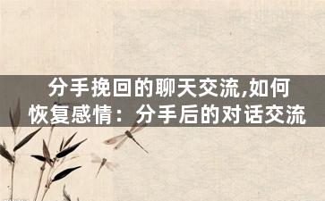 分手挽回的聊天交流,如何恢复感情：分手后的对话交流