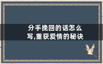 分手挽回的话怎么写,重获爱情的秘诀