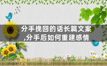 分手挽回的话长篇文案,分手后如何重建感情