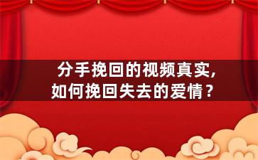 分手挽回的视频真实,如何挽回失去的爱情？