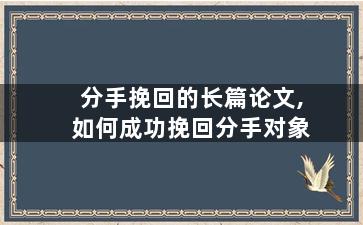 分手挽回的长篇论文,如何成功挽回分手对象