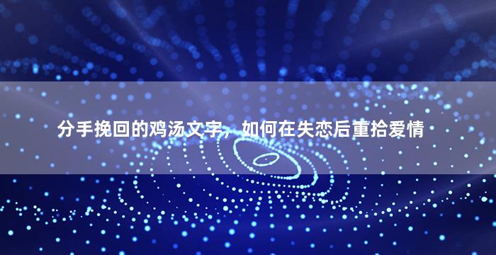 分手挽回的鸡汤文字，如何在失恋后重拾爱情