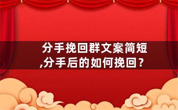 分手挽回群文案简短,分手后的如何挽回？